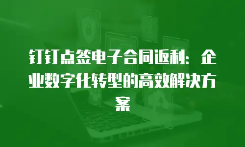 钉钉点签电子合同返利：企业数字化转型的高效解决方案
