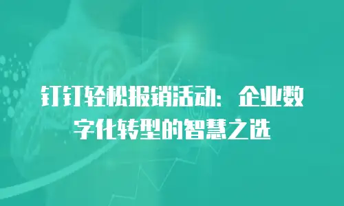 钉钉轻松报销活动：企业数字化转型的智慧之选