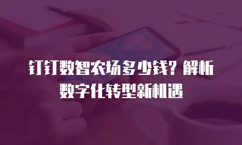 钉钉数智农场多少钱？解析数字化转型新机遇