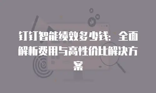 钉钉智能绩效多少钱：全面解析费用与高性价比解决方案