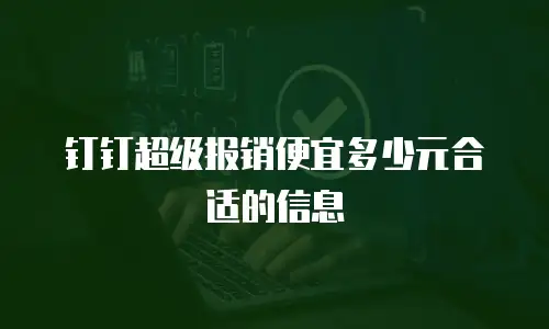 钉钉超级报销便宜多少元合适的信息