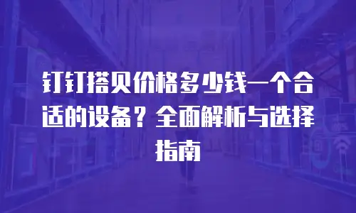 钉钉搭贝价格多少钱一个合适的设备？全面解析与选择指南
