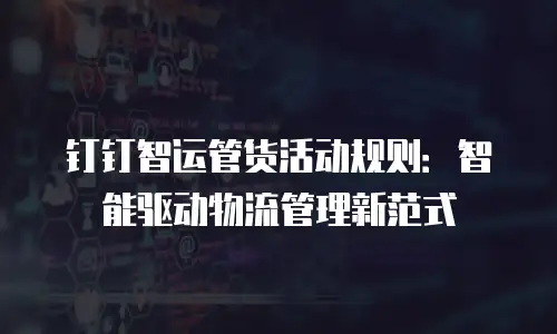 钉钉智运管货活动规则：智能驱动物流管理新范式