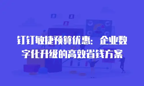 钉钉敏捷预算优惠：企业数字化升级的高效省钱方案