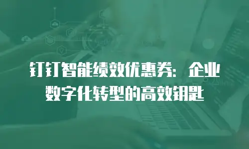 钉钉智能绩效优惠券：企业数字化转型的高效钥匙