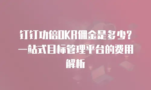 钉钉功倍OKR佣金是多少？一站式目标管理平台的费用解析