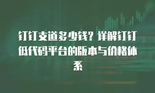 钉钉支道多少钱？详解钉钉低代码平台的版本与价格体系