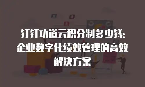 钉钉功道云积分制多少钱：企业数字化绩效管理的高效解决方案