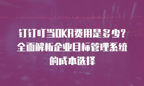 钉钉叮当OKR费用是多少？全面解析企业目标管理系统的成本选择