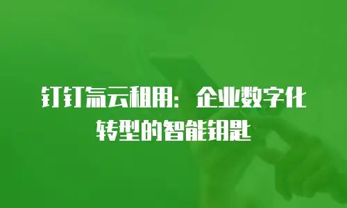 钉钉氚云租用：企业数字化转型的智能钥匙