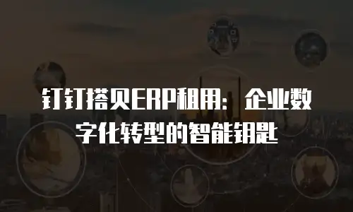 钉钉搭贝ERP租用：企业数字化转型的智能钥匙