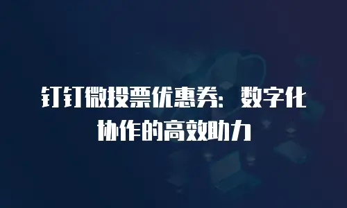 钉钉微投票优惠券：数字化协作的高效助力