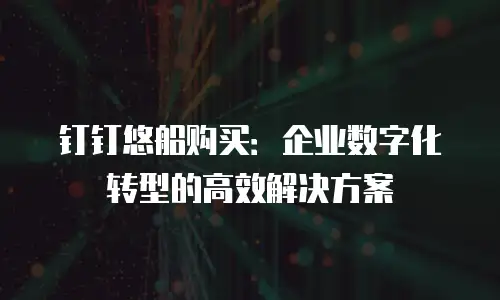 钉钉悠船购买：企业数字化转型的高效解决方案