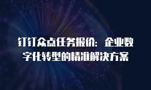 钉钉众点任务报价：企业数字化转型的精准解决方案