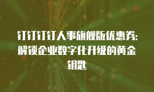 钉钉钉钉人事旗舰版优惠券：解锁企业数字化升级的黄金钥匙
