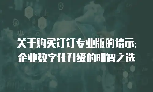 关于购买钉钉专业版的请示：企业数字化升级的明智之选