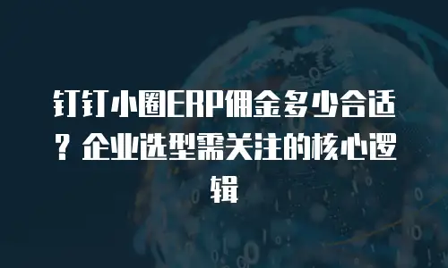 钉钉小圈ERP佣金多少合适？企业选型需关注的核心逻辑
