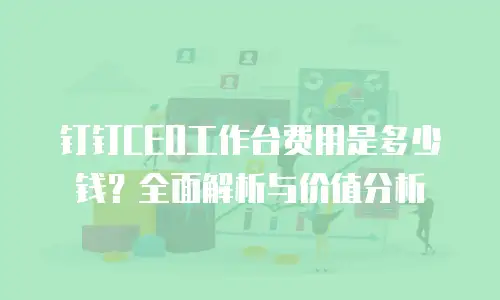 钉钉CEO工作台费用是多少钱？全面解析与价值分析