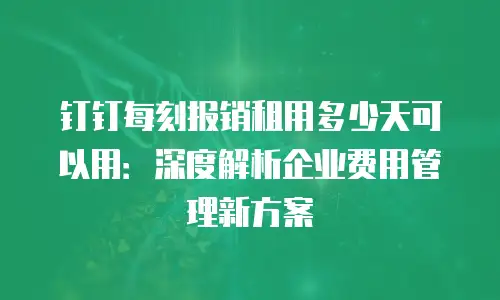钉钉每刻报销租用多少天可以用：深度解析企业费用管理新方案