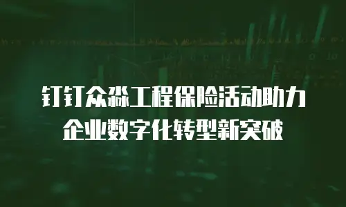 钉钉众淼工程保险活动助力企业数字化转型新突破