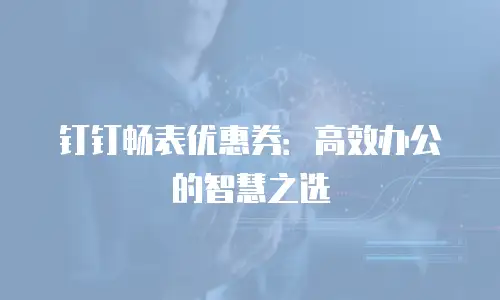 钉钉畅表优惠券：高效办公的智慧之选