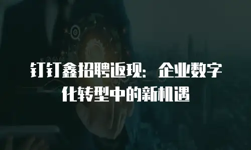 钉钉鑫招聘返现：企业数字化转型中的新机遇