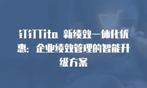 钉钉Tita 新绩效一体化优惠：企业绩效管理的智能升级方案