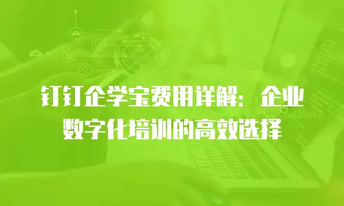 钉钉企学宝费用详解：企业数字化培训的高效选择