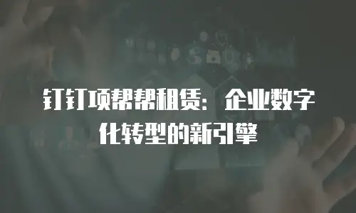 钉钉项帮帮租赁：企业数字化转型的新引擎