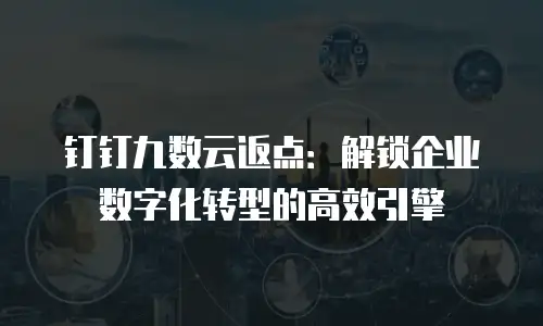 钉钉九数云返点：解锁企业数字化转型的高效引擎