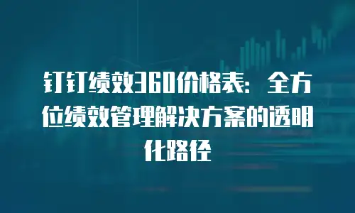 钉钉绩效360价格表：全方位绩效管理解决方案的透明化路径
