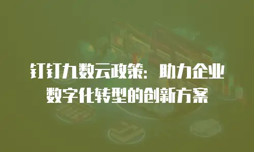 钉钉九数云政策：助力企业数字化转型的创新方案