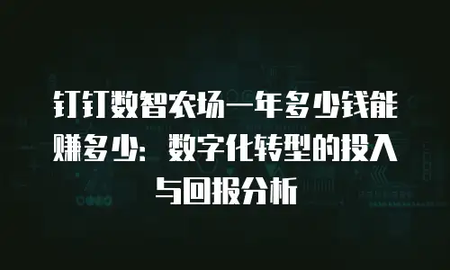 钉钉数智农场一年多少钱能赚多少：数字化转型的投入与回报分析