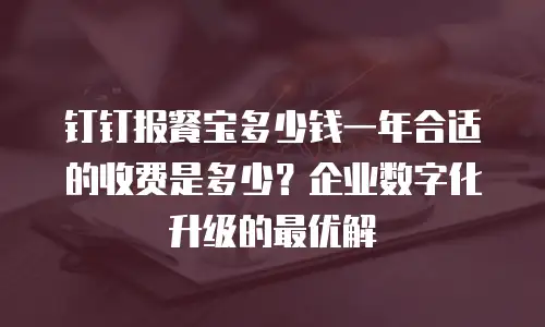 钉钉报餐宝多少钱一年合适的收费是多少？企业数字化升级的最优解
