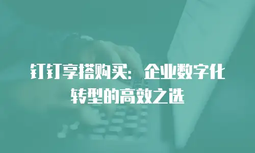 钉钉享搭购买：企业数字化转型的高效之选