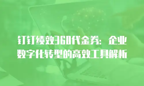 钉钉绩效360代金券：企业数字化转型的高效工具解析