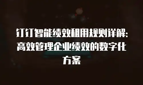 钉钉智能绩效租用规则详解：高效管理企业绩效的数字化方案