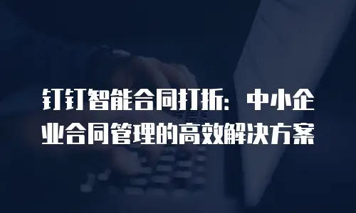 钉钉智能合同打折：中小企业合同管理的高效解决方案