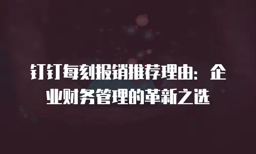 钉钉每刻报销推荐理由：企业财务管理的革新之选