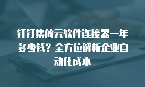钉钉集简云软件连接器一年多少钱？全方位解析企业自动化成本