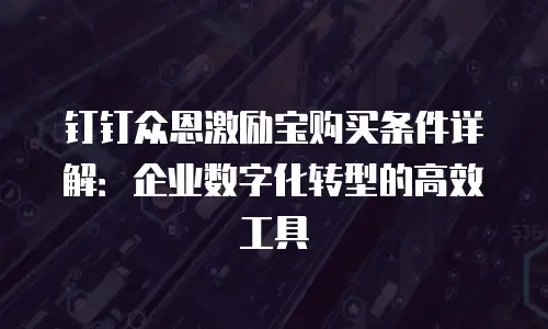 钉钉众恩激励宝购买条件详解：企业数字化转型的高效工具