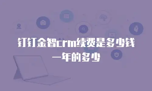 钉钉金智crm续费是多少钱一年的多少