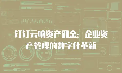 钉钉云呐资产佣金：企业资产管理的数字化革新