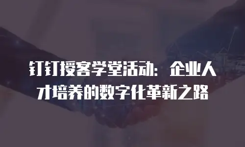 钉钉授客学堂活动：企业人才培养的数字化革新之路