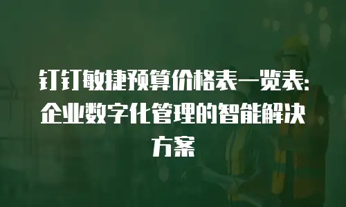 钉钉敏捷预算价格表一览表：企业数字化管理的智能解决方案