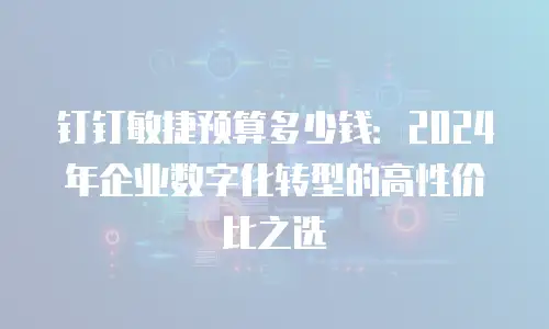 钉钉敏捷预算多少钱：2024年企业数字化转型的高性价比之选