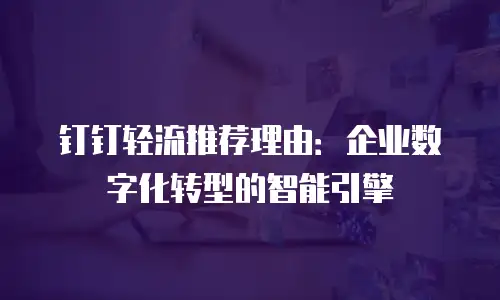 钉钉轻流推荐理由：企业数字化转型的智能引擎