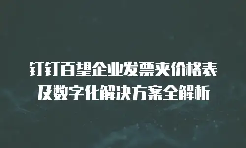 钉钉百望企业发票夹价格表及数字化解决方案全解析