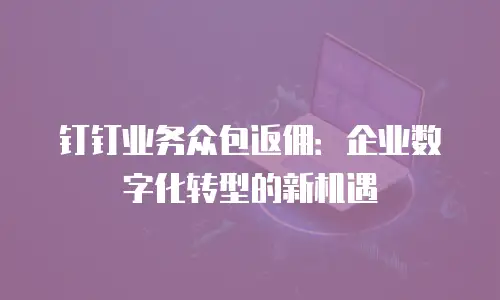 钉钉业务众包返佣：企业数字化转型的新机遇