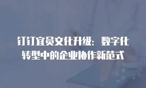 钉钉宜员文化升级：数字化转型中的企业协作新范式